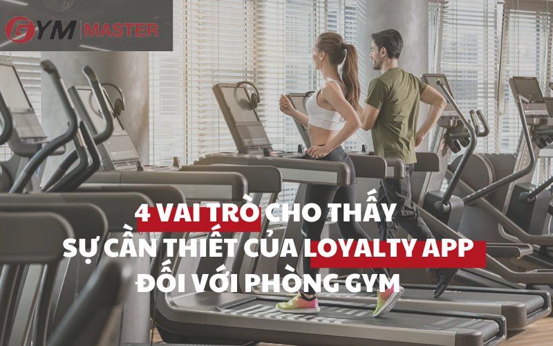 4 vai trò cho thấy sự cần thiết của Loyalty app đối với phòng tập Gym
