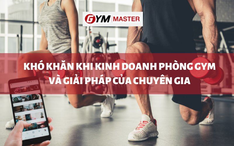 Khó khăn khi kinh doanh phòng Gym và giải pháp của chuyên gia