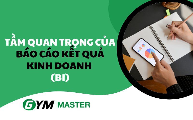 Tầm quan trọng của hệ thống báo cáo kết quả kinh doanh (BI)