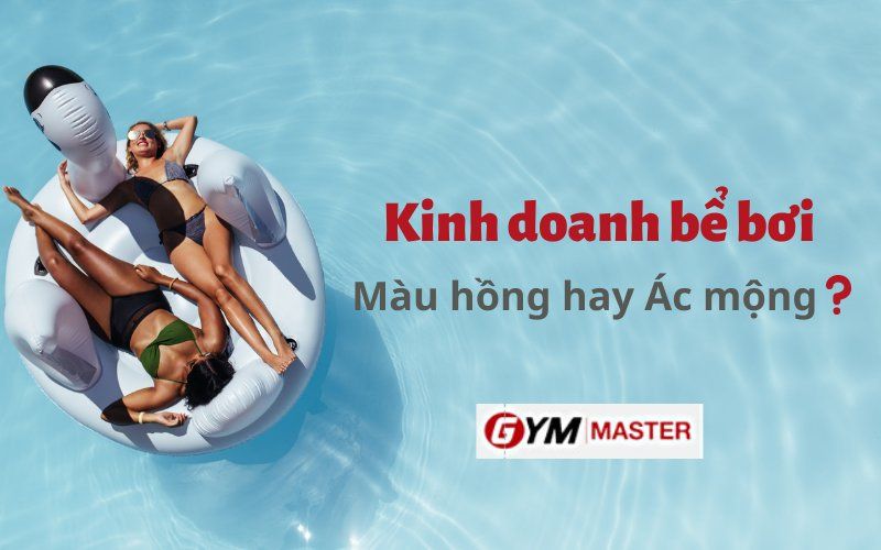 Kinh doanh bể bơi: Hành trình màu hồng hay chỉ toàn ác mộng