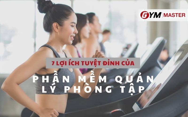 5 LỢI ÍCH TUYỆT ĐỈNH CỦA PHẦN MỀM QUẢN LÝ PHÒNG TẬP